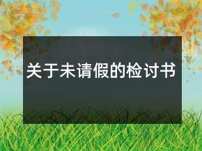 關(guān)于未請(qǐng)假的檢討書