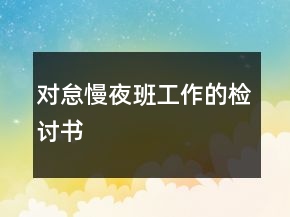 對(duì)怠慢夜班工作的檢討書