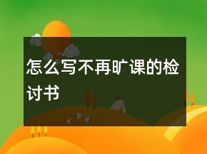 怎么寫不再曠課的檢討書