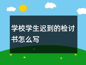 學(xué)校學(xué)生遲到的檢討書(shū)怎么寫(xiě)