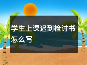 學(xué)生上課遲到檢討書怎么寫