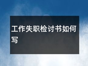 工作失職檢討書(shū)如何寫(xiě)
