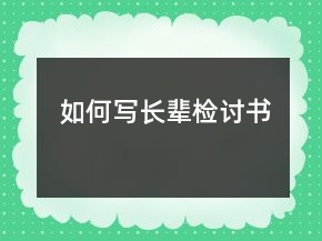 如何寫長(zhǎng)輩檢討書