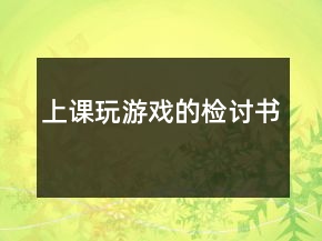 上課玩游戲的檢討書(shū)