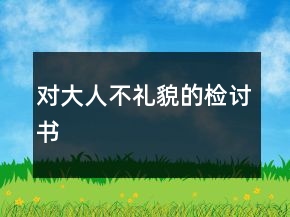 對(duì)大人不禮貌的檢討書(shū)