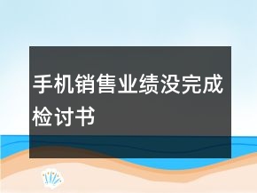 手機銷售業(yè)績沒完成檢討書