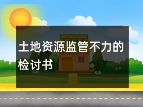 土地資源監(jiān)管不力的檢討書