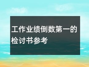 工作業(yè)績(jī)倒數(shù)第一的檢討書參考