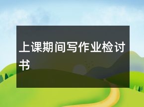 上課期間寫(xiě)作業(yè)檢討書(shū)
