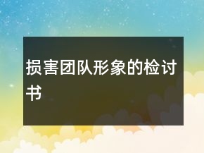 損害團(tuán)隊(duì)形象的檢討書(shū)