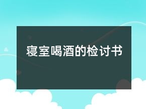 寢室喝酒的檢討書(shū)