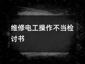 維修電工操作不當(dāng)檢討書(shū)