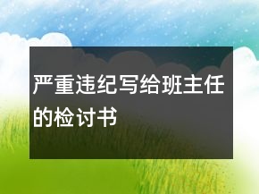 嚴(yán)重違紀(jì)寫給班主任的檢討書