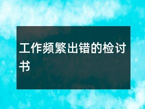 工作頻繁出錯(cuò)的檢討書(shū)