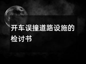 開(kāi)車誤撞道路設(shè)施的檢討書(shū)