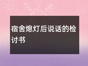 宿舍熄燈后說(shuō)話的檢討書(shū)