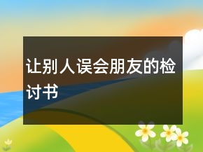 讓別人誤會(huì)朋友的檢討書(shū)