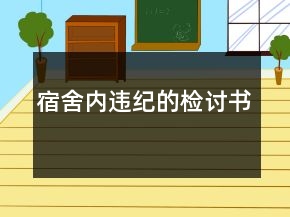 宿舍內(nèi)違紀(jì)的檢討書(shū)