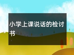 小學(xué)上課說(shuō)話(huà)的檢討書(shū)