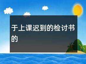 于上課遲到的檢討書的