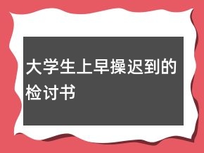 大學(xué)生上早操遲到的檢討書