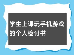 學(xué)生上課玩手機(jī)游戲的個(gè)人檢討書