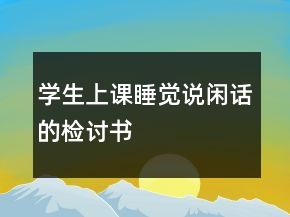 學(xué)生上課睡覺(jué)說(shuō)閑話的檢討書