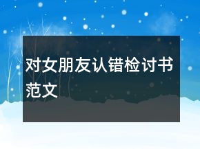 對女朋友認(rèn)錯(cuò)檢討書范文