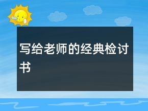 寫(xiě)給老師的經(jīng)典檢討書(shū)