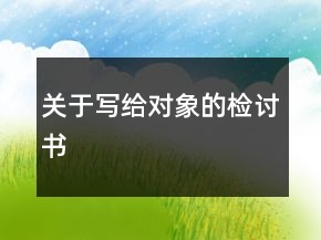 關(guān)于寫(xiě)給對(duì)象的檢討書(shū)