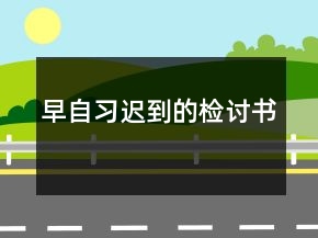早自習(xí)遲到的檢討書