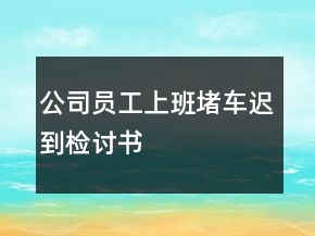 公司員工上班堵車遲到檢討書