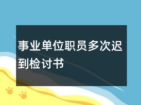 事業(yè)單位職員多次遲到檢討書