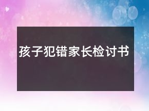 孩子犯錯(cuò)家長(zhǎng)檢討書