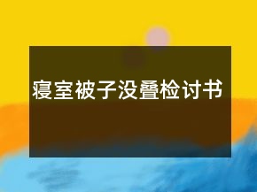 寢室被子沒(méi)疊檢討書(shū)