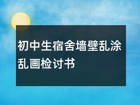 初中生宿舍墻壁亂涂亂畫(huà)檢討書(shū)