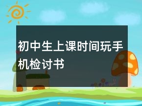 初中生上課時間玩手機(jī)檢討書