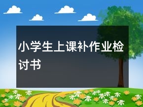 小學(xué)生上課補(bǔ)作業(yè)檢討書(shū)