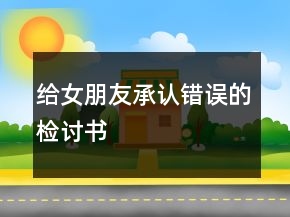 給女朋友承認(rèn)錯(cuò)誤的檢討書(shū)