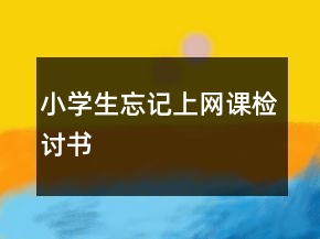 小學(xué)生忘記上網(wǎng)課檢討書