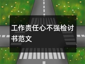 工作責(zé)任心不強(qiáng)檢討書范文