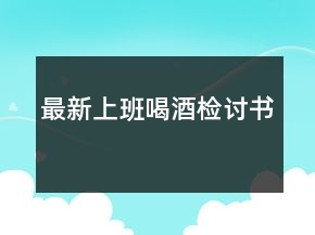 最新上班喝酒檢討書(shū)