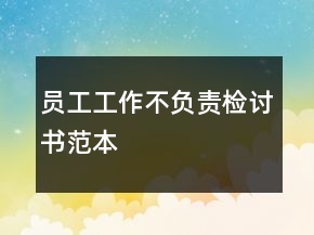 員工工作不負(fù)責(zé)檢討書(shū)范本