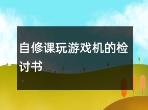 自修課玩游戲機的檢討書