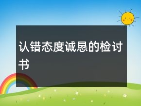 認(rèn)錯(cuò)態(tài)度誠(chéng)懇的檢討書