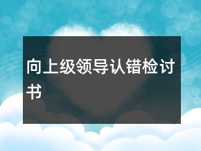 向上級(jí)領(lǐng)導(dǎo)認(rèn)錯(cuò)檢討書(shū)