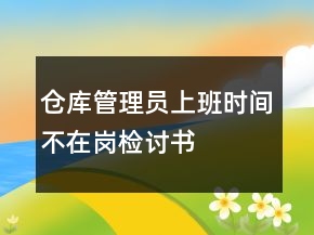 倉庫管理員上班時(shí)間不在崗檢討書
