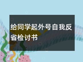 給同學(xué)起外號自我反省檢討書