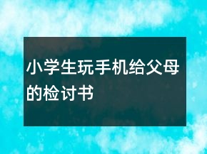 小學(xué)生玩手機(jī)給父母的檢討書