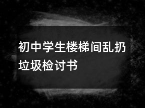 初中學(xué)生樓梯間亂扔垃圾檢討書(shū)